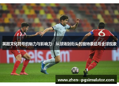 英超文化符号的魅力与影响力:从球场到街头的独特象征与全球现象 英超文化符号的魅力与影响力:从球场到街头的独特象征与全球现象