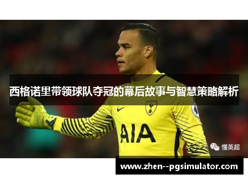 西格诺里带领球队夺冠的幕后故事与智慧策略解析 西格诺里带领球队夺冠的幕后故事与智慧策略解析