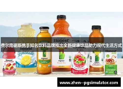 费尔南德斯携手知名饮料品牌推出全新健康饮品助力现代生活方式