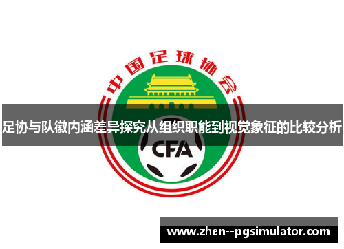 足协与队徽内涵差异探究从组织职能到视觉象征的比较分析