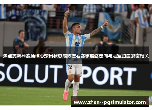 焦点美洲杯赛场核心球员状态成败左右赛事最终走向与冠军归属紧密相关