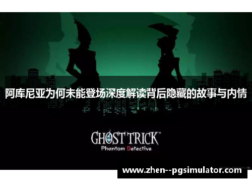 阿库尼亚为何未能登场深度解读背后隐藏的故事与内情