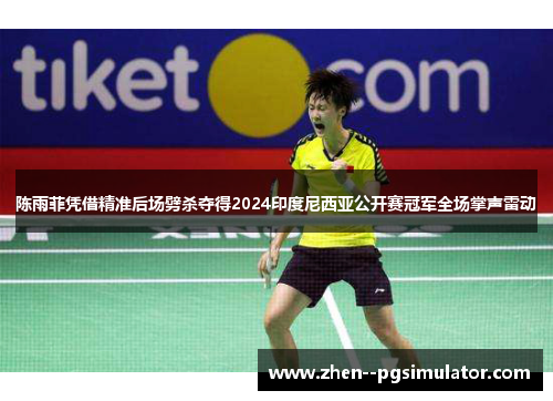 陈雨菲凭借精准后场劈杀夺得2024印度尼西亚公开赛冠军全场掌声雷动