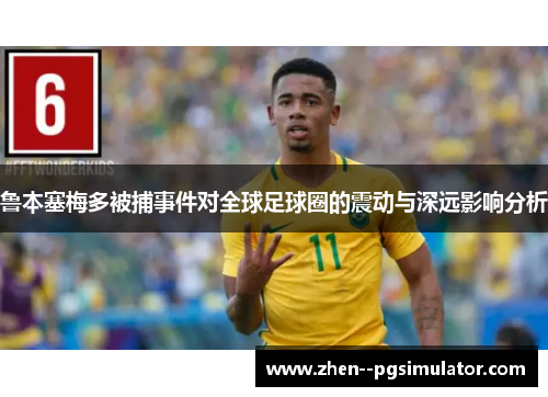鲁本塞梅多被捕事件对全球足球圈的震动与深远影响分析