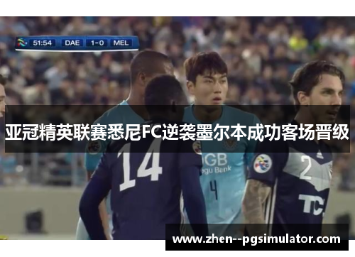亚冠精英联赛悉尼FC逆袭墨尔本成功客场晋级