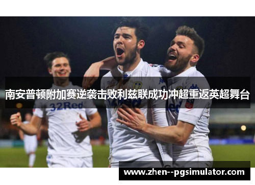南安普顿附加赛逆袭击败利兹联成功冲超重返英超舞台