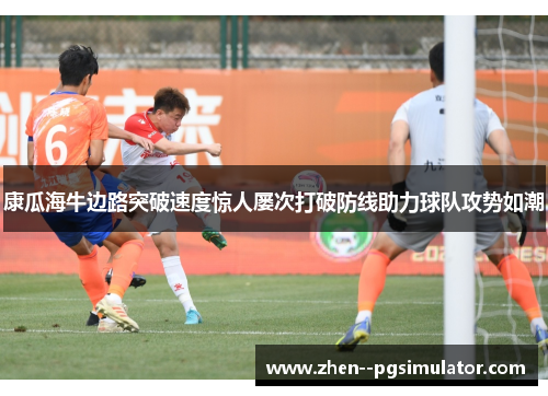 康瓜海牛边路突破速度惊人屡次打破防线助力球队攻势如潮