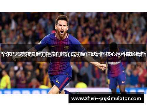 毕尔巴鄂竞技夏窗力拒豪门挖角成功留住欧洲杯核心尼科威廉姆斯