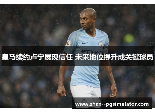 皇马续约卢宁展现信任 未来地位提升成关键球员
