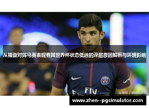 从福登对阵马赛表现看其世界杯状态低迷的深层原因解析与环境影响 从福登对阵马赛表现看其世界杯状态低迷的深层原因解析与环境影响