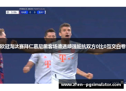欧冠淘汰赛拜仁慕尼黑客场遭遇顽强抵抗双方0比0互交白卷 欧冠淘汰赛拜仁慕尼黑客场遭遇顽强抵抗双方0比0互交白卷