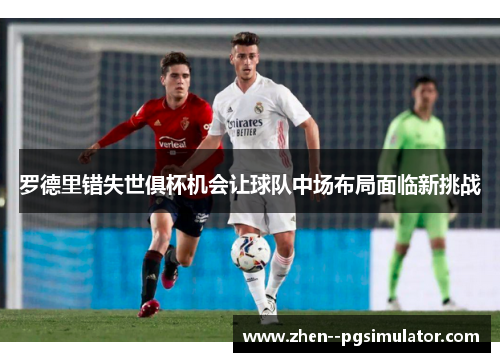 罗德里错失世俱杯机会让球队中场布局面临新挑战 罗德里错失世俱杯机会让球队中场布局面临新挑战