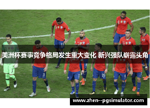 美洲杯赛事竞争格局发生重大变化 新兴强队崭露头角 美洲杯赛事竞争格局发生重大变化 新兴强队崭露头角