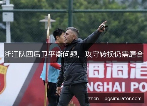浙江队四后卫平衡问题，攻守转换仍需磨合