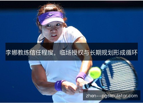 李娜教练信任程度，临场授权与长期规划形成循环